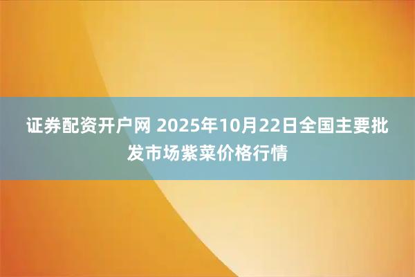 证券配资开户网 2025年10月22日全国主要批发市场紫菜价格行情