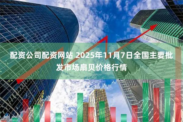配资公司配资网站 2025年11月7日全国主要批发市场扇贝价格行情
