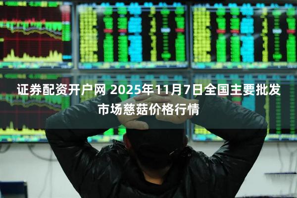 证券配资开户网 2025年11月7日全国主要批发市场慈菇价格行情