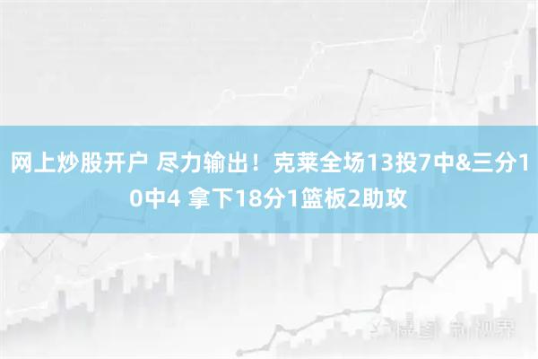 网上炒股开户 尽力输出！克莱全场13投7中&三分10中4 拿下18分1篮板2助攻